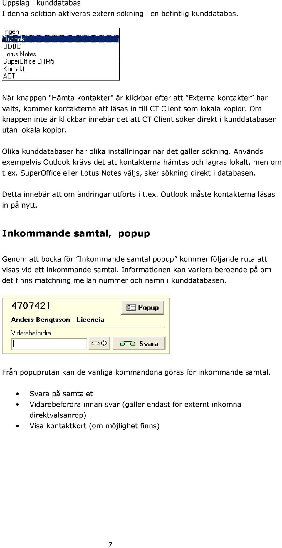 Om knappen inte är klickbar innebär det att CT Client söker direkt i kunddatabasen utan lokala kopior. Olika kunddatabaser har olika inställningar när det gäller sökning.