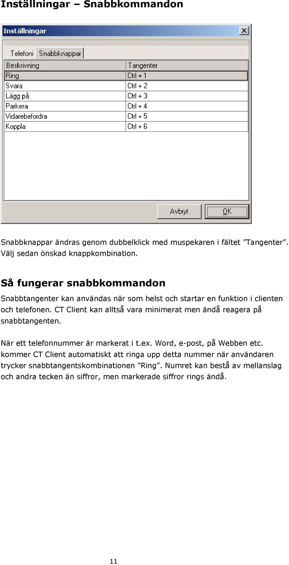 CT Client kan alltså vara minimerat men ändå reagera på snabbtangenten. När ett telefonnummer är markerat i t.ex. Word, e-post, på Webben etc.