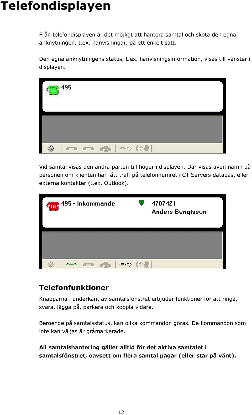 Telefonfunktioner Knapparna i underkant av samtalsfönstret erbjuder funktioner för att ringa, svara, lägga på, parkera och koppla vidare. Beroende på samtalsstatus, kan olika kommandon göras.