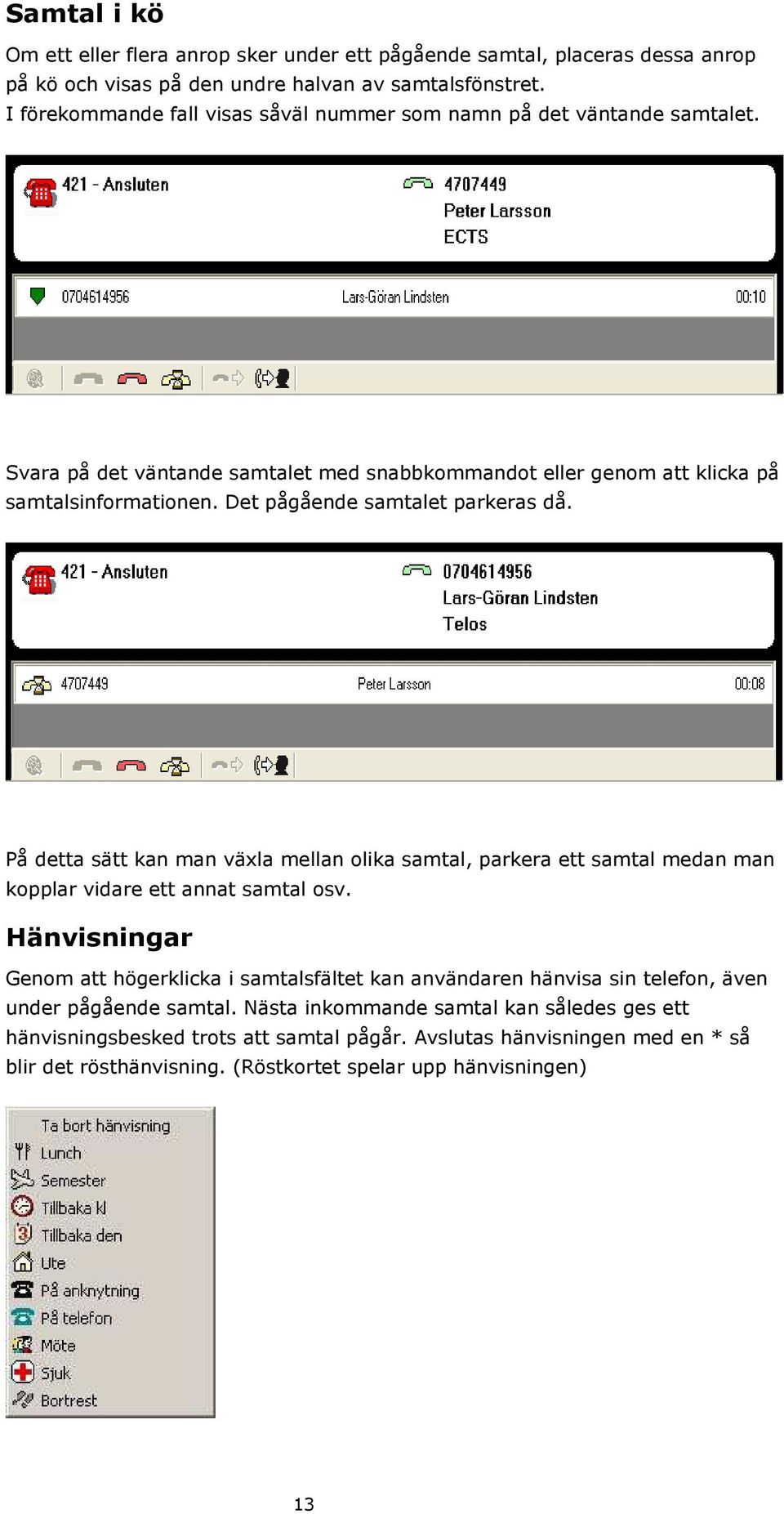 Det pågående samtalet parkeras då. På detta sätt kan man växla mellan olika samtal, parkera ett samtal medan man kopplar vidare ett annat samtal osv.