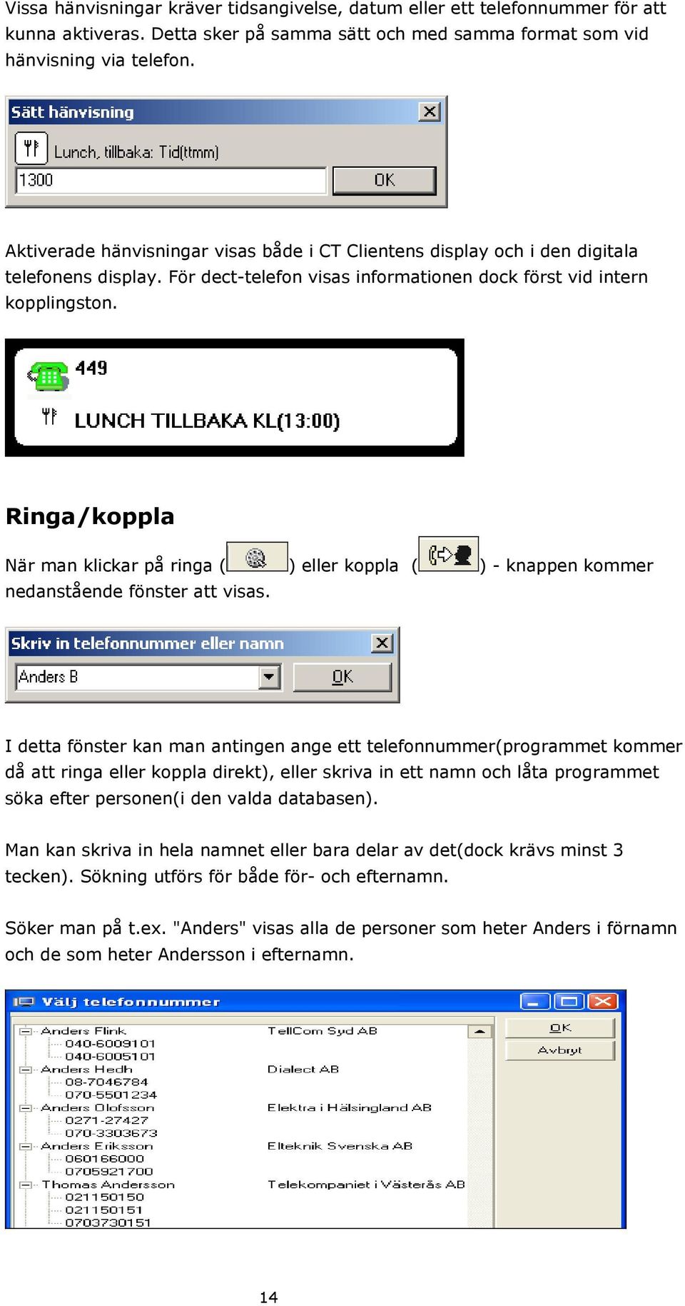 Ringa/koppla När man klickar på ringa ( ) eller koppla ( ) - knappen kommer nedanstående fönster att visas.