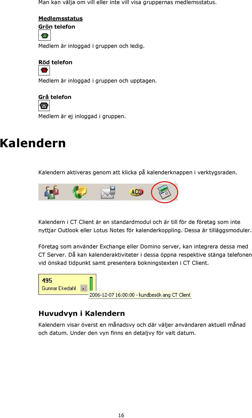 Kalendern i CT Client är en standardmodul och är till för de företag som inte nyttjar Outlook eller Lotus Notes för kalenderkoppling. Dessa är tilläggsmoduler.