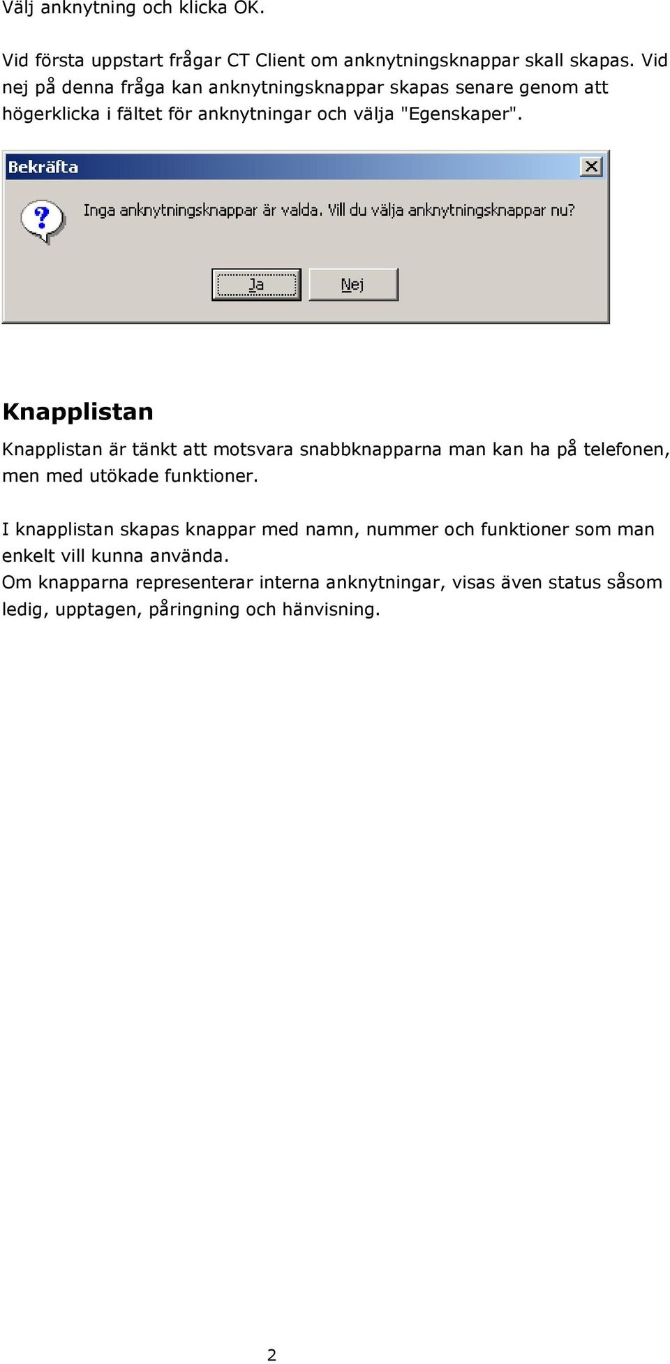 Knapplistan Knapplistan är tänkt att motsvara snabbknapparna man kan ha på telefonen, men med utökade funktioner.