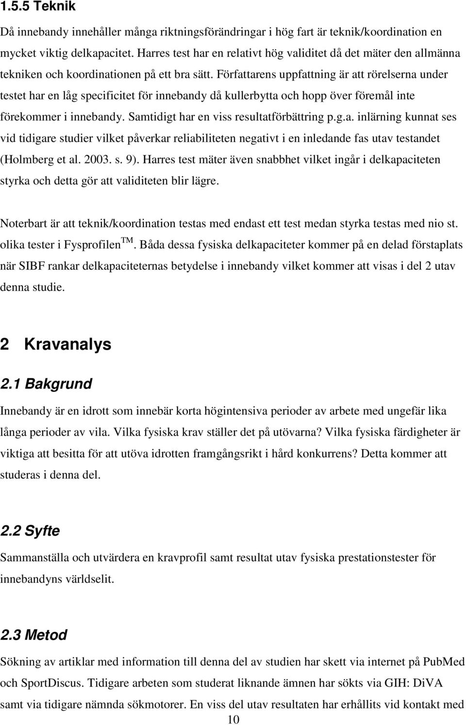 Författarens uppfattning är att rörelserna under testet har en låg specificitet för innebandy då kullerbytta och hopp över föremål inte förekommer i innebandy.