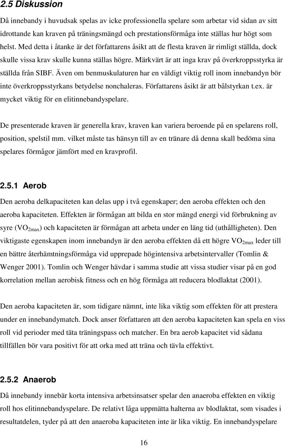 Märkvärt är att inga krav på överkroppsstyrka är ställda från SIBF. Även om benmuskulaturen har en väldigt viktig roll inom innebandyn bör inte överkroppsstyrkans betydelse nonchaleras.