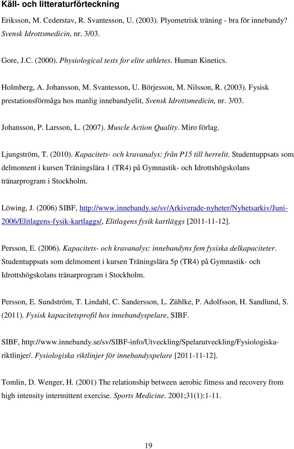 Fysisk prestationsförmåga hos manlig innebandyelit, Svensk Idrottsmedicin, nr. 3/03. Johansson, P. Larsson, L. (2007). Muscle Action Quality. Miro förlag. Ljungström, T. (2010).