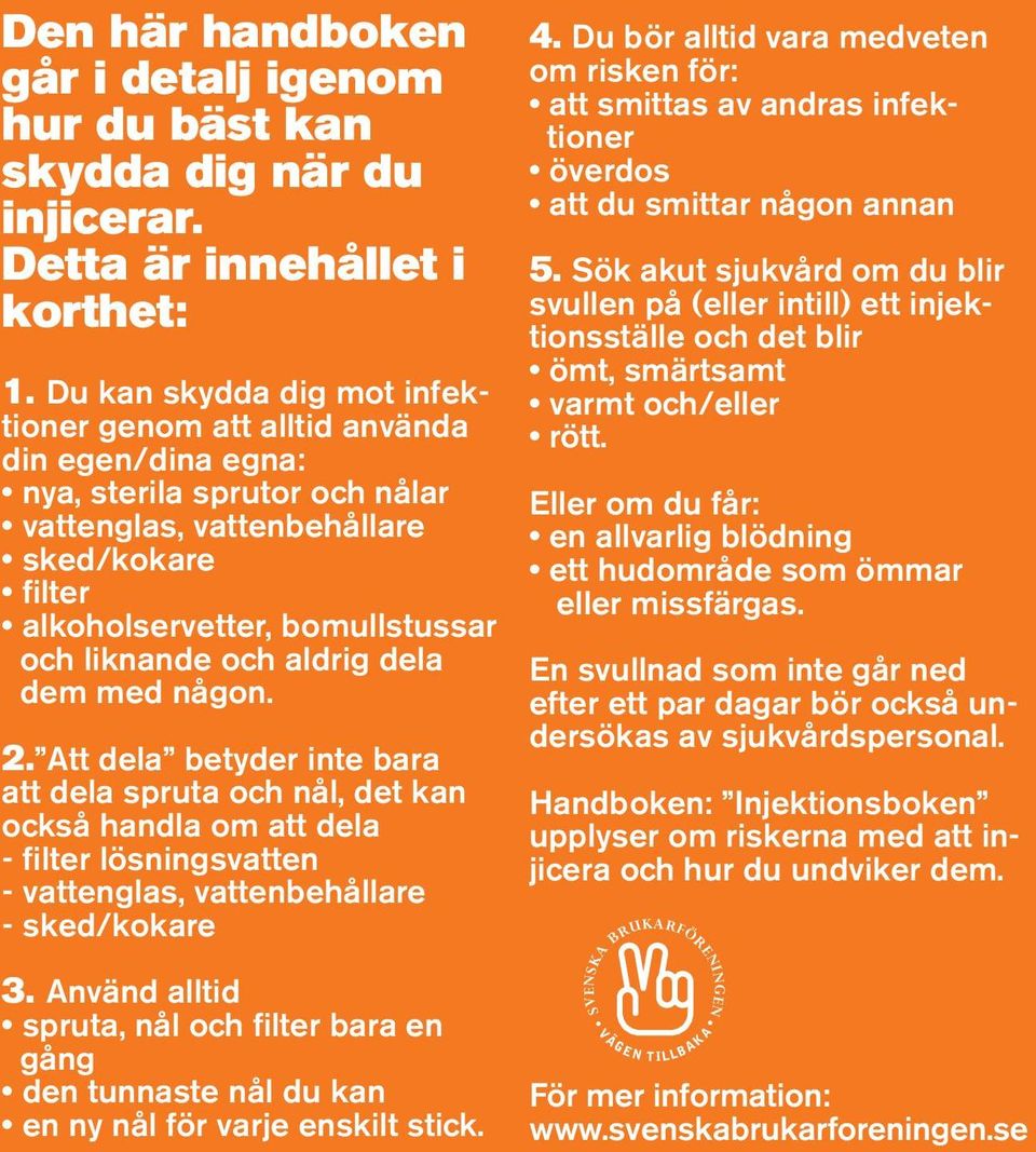 liknande och aldrig dela dem med någon. 2. Att dela betyder inte bara att dela spruta och nål, det kan också handla om att dela - filter lösningsvatten - vattenglas, vattenbehållare - sked/kokare 3.