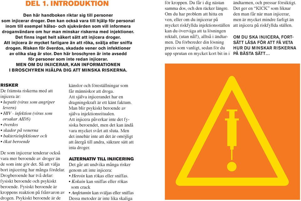 Det finns inget helt säkert sätt att injicera droger. Att injicera är mycket farligare än att röka, svälja eller sniffa drogen. Risken för överdos, skadade vener och infektioner av olika slag är stor.