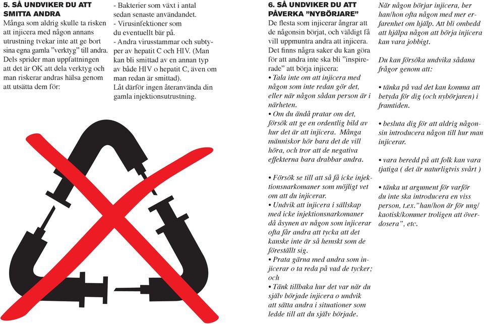 - Virusinfektioner som du eventuellt bär på. - Andra virusstammar och subtyper av hepatit C och HIV. (Man kan bli smittad av en annan typ av både HIV o hepatit C, även om LEAN SYRINGE!