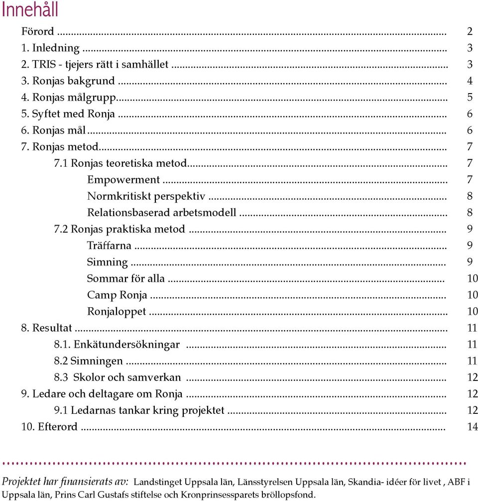 Enkätundersökningar... 8.2 Simningen... 8.3 Skolor och samverkan... 9. Ledare och deltagare om Ronja... 9.1 Ledarnas tankar kring projektet... 10. Efterord.