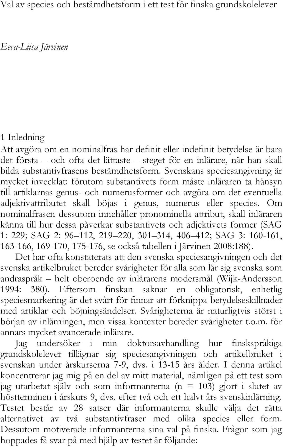 Svenskans speciesangivning är mycket invecklat: förutom substantivets form måste inläraren ta hänsyn till artiklarnas genus- och numerusformer och avgöra om det eventuella adjektivattributet skall