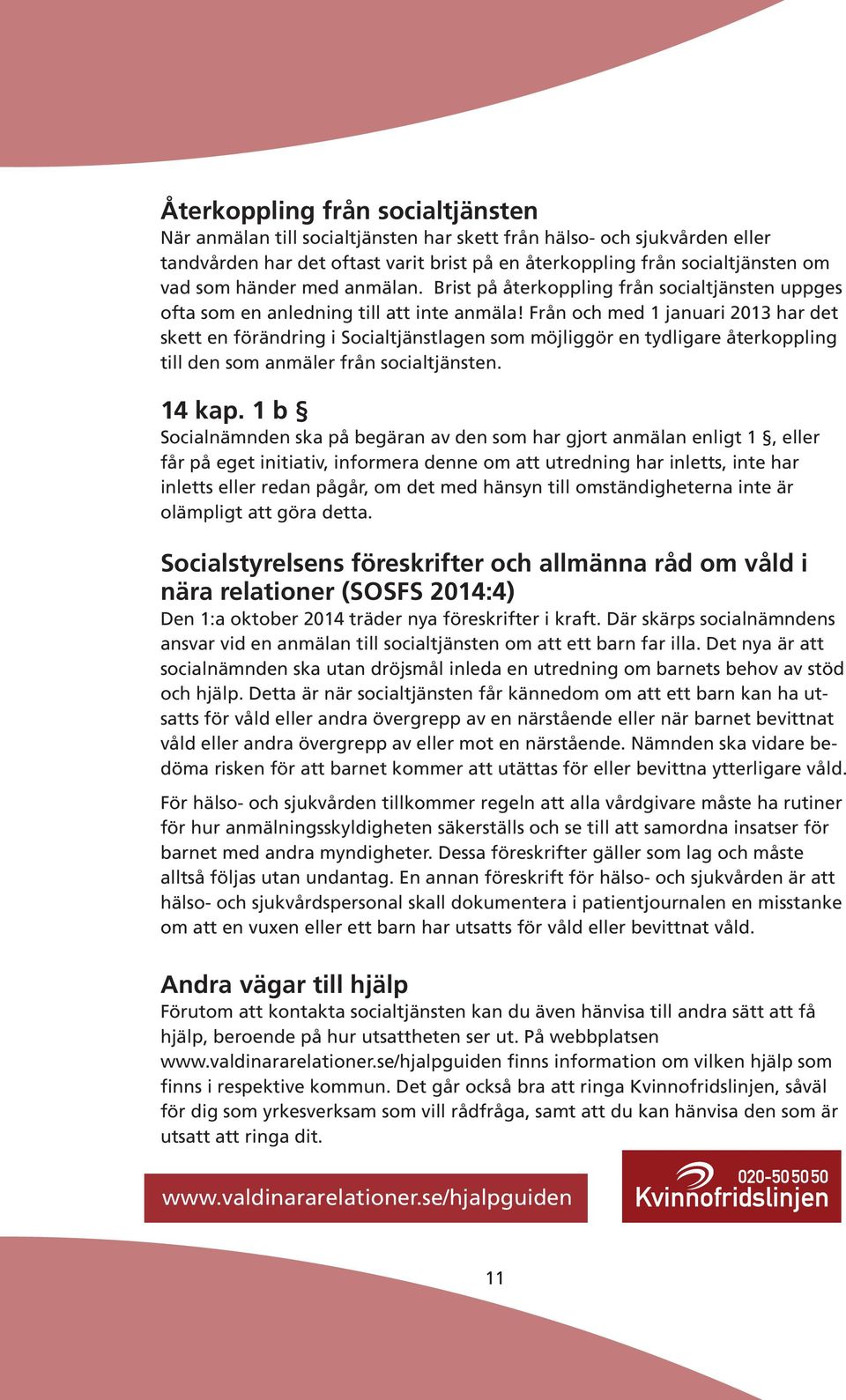 Från och med 1 januari 2013 har det skett en förändring i Socialtjänstlagen som möjliggör en tydligare återkoppling till den som anmäler från socialtjänsten. 14 kap.