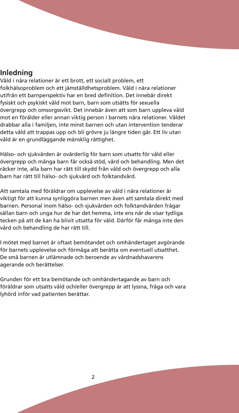 Det innebär även att som barn uppleva våld mot en förälder eller annan viktig person i barnets nära relationer.