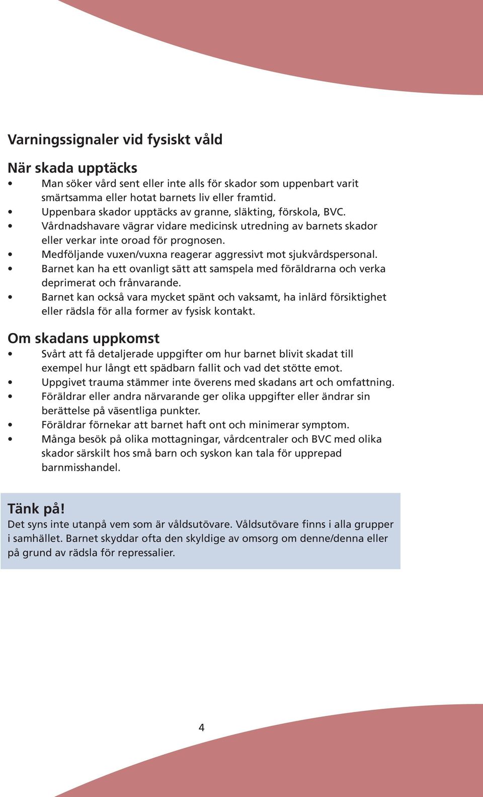 Medföljande vuxen/vuxna reagerar aggressivt mot sjukvårdspersonal. Barnet kan ha ett ovanligt sätt att samspela med föräldrarna och verka deprimerat och frånvarande.