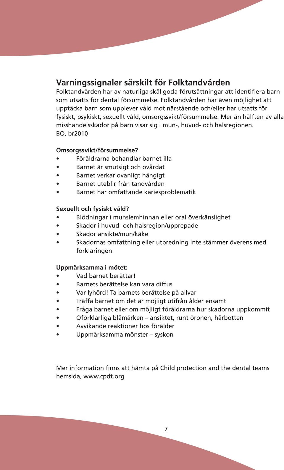 Mer än hälften av alla misshandelsskador på barn visar sig i mun-, huvud- och halsregionen. BO, br2010 Omsorgssvikt/försummelse?