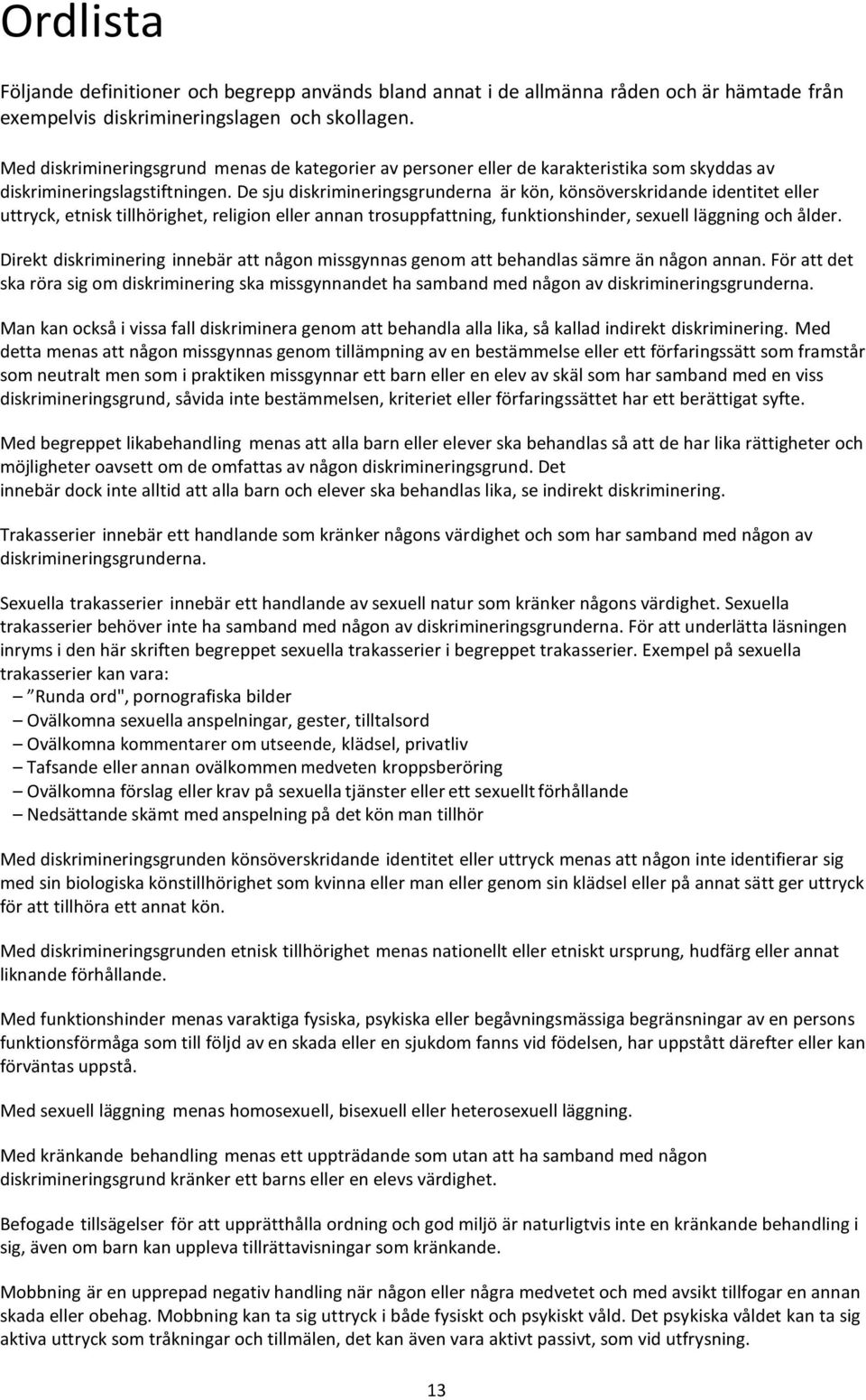 De sju diskrimineringsgrunderna är kön, könsöverskridande identitet eller uttryck, etnisk tillhörighet, religion eller annan trosuppfattning, funktionshinder, sexuell läggning och ålder.