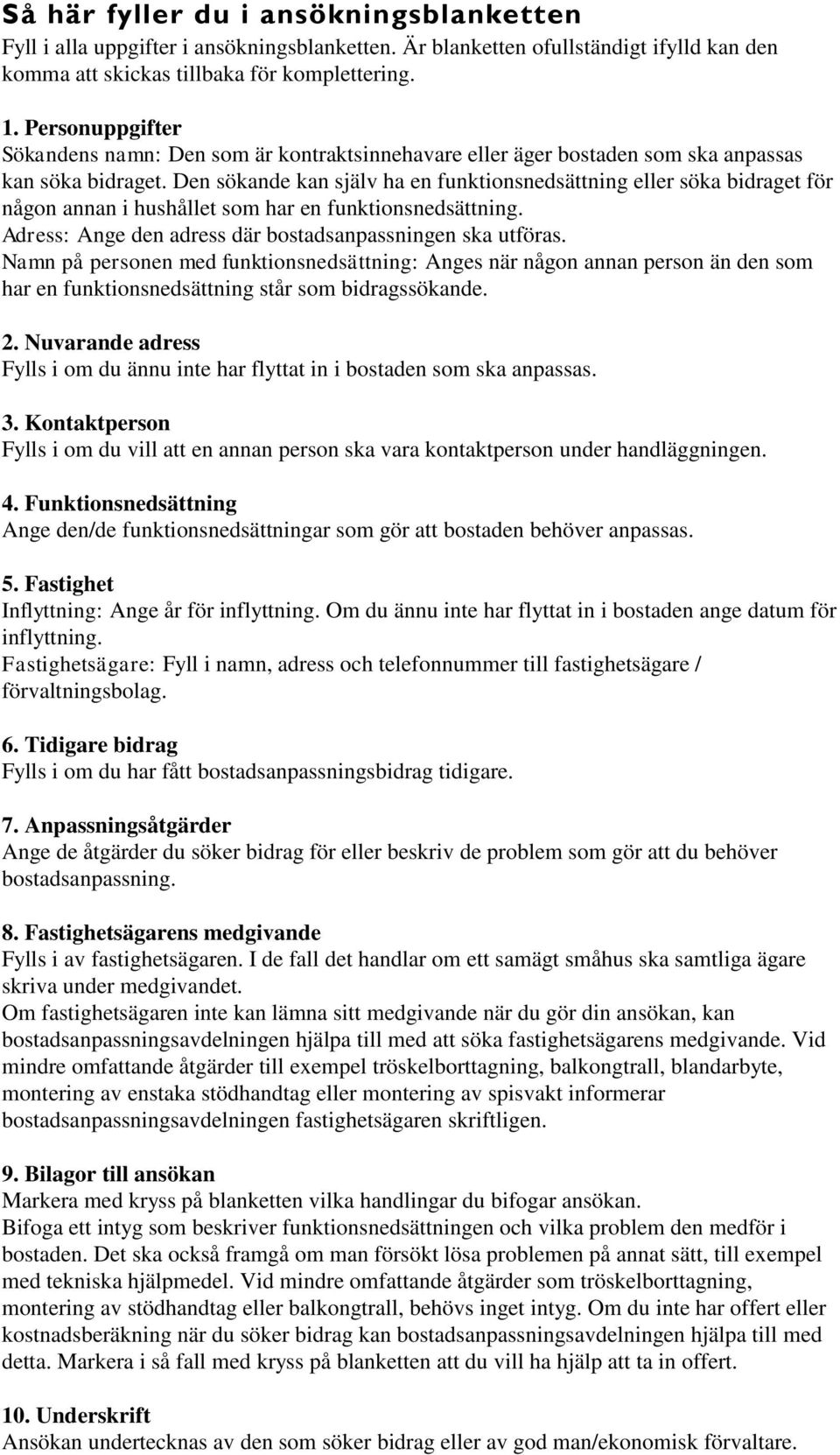 Den sökande kan själv ha en funktionsnedsättning eller söka bidraget för någon annan i hushållet som har en funktionsnedsättning. Adress: Ange den adress där bostadsanpassningen ska utföras.