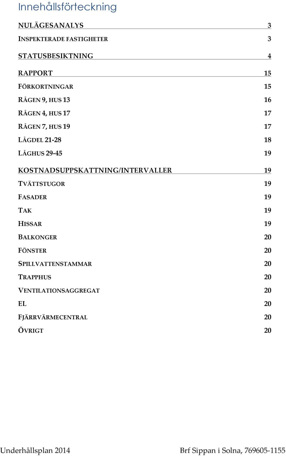 KOSTNADSUPPSKATTNING/INTERVALLER* 19 TVÄTTSTUGOR* 19 FASADER* 19 TAK* 19 HISSAR* 19 BALKONGER* 20 FÖNSTER* 20