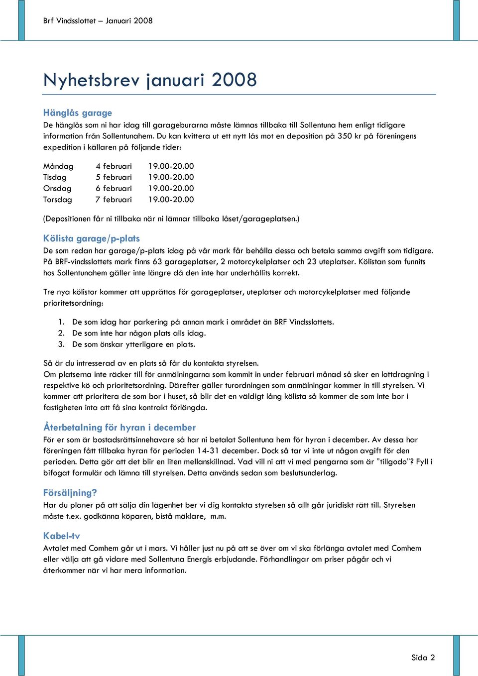 00-20.00 Torsdag 7 februari 19.00-20.00 (Depositionen får ni tillbaka när ni lämnar tillbaka låset/garageplatsen.