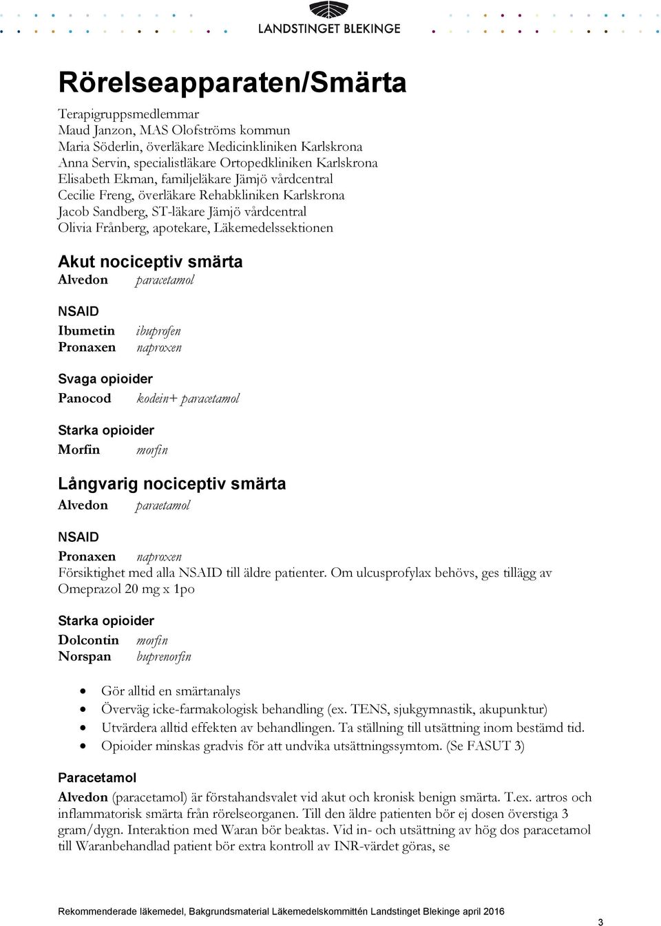 nociceptiv smärta Alvedon paracetamol NSAID Ibumetin Pronaxen ibuprofen naproxen Svaga opioider Panocod kodein+ paracetamol Starka opioider Morfin morfin Långvarig nociceptiv smärta Alvedon