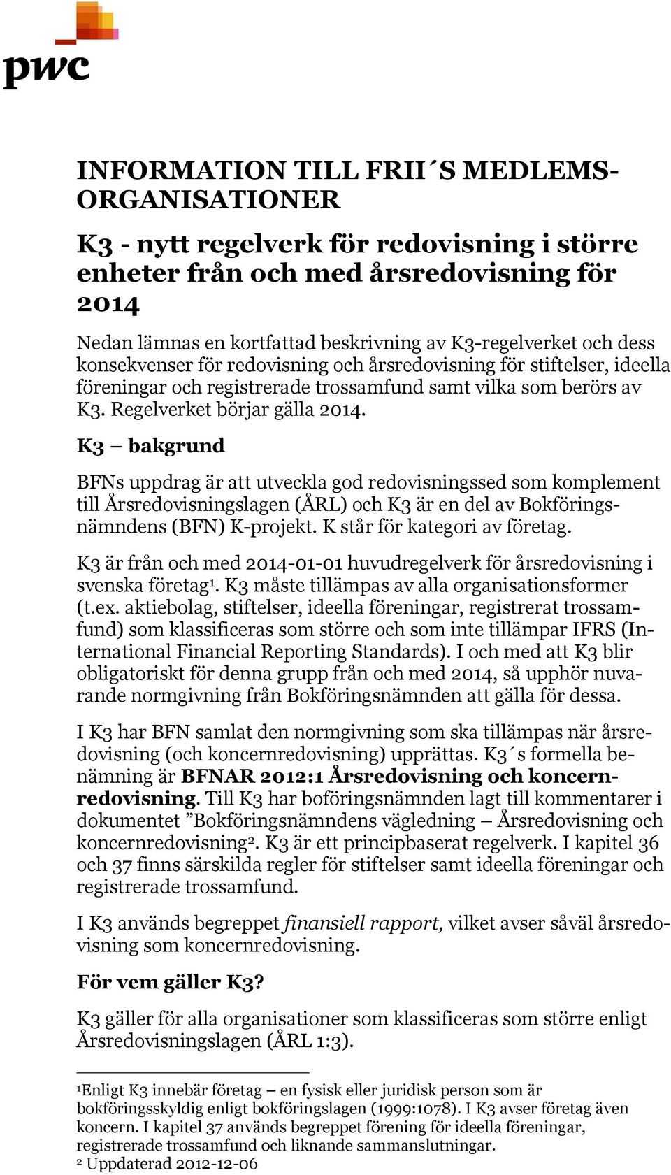 K3 bakgrund BFNs uppdrag är att utveckla god redovisningssed som komplement till Årsredovisningslagen (ÅRL) och K3 är en del av Bokföringsnämndens (BFN) K-projekt. K står för kategori av företag.