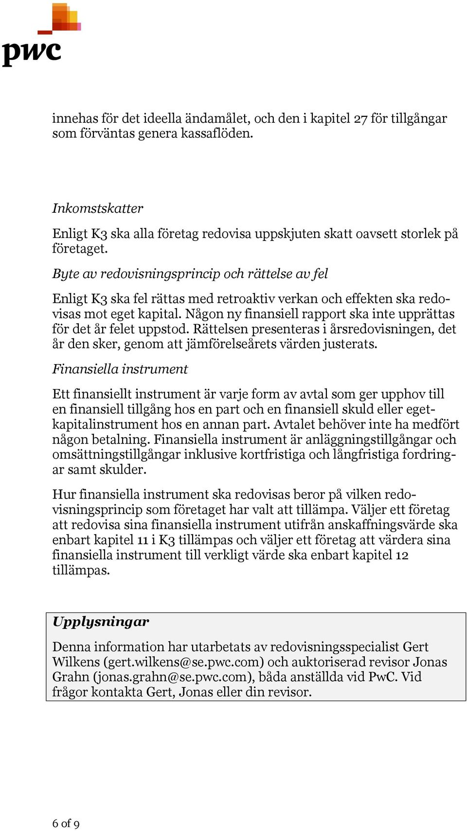 Byte av redovisningsprincip och rättelse av fel Enligt K3 ska fel rättas med retroaktiv verkan och effekten ska redovisas mot eget kapital.