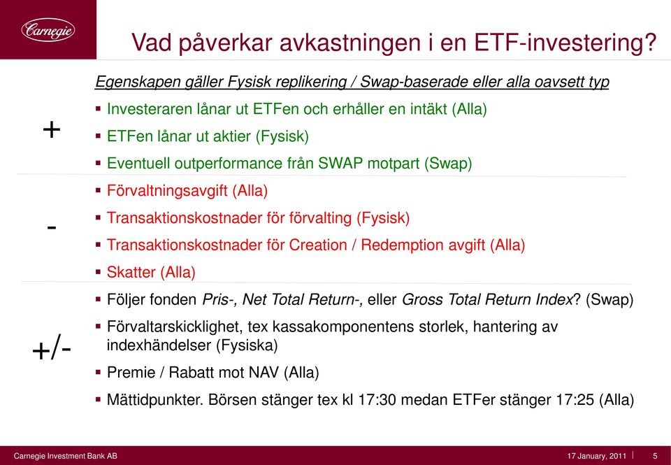 outperformance från SWAP motpart (Swap) Förvaltningsavgift (Alla) Transaktionskostnader för förvalting (Fysisk) Transaktionskostnader för Creation / Redemption avgift (Alla) Skatter