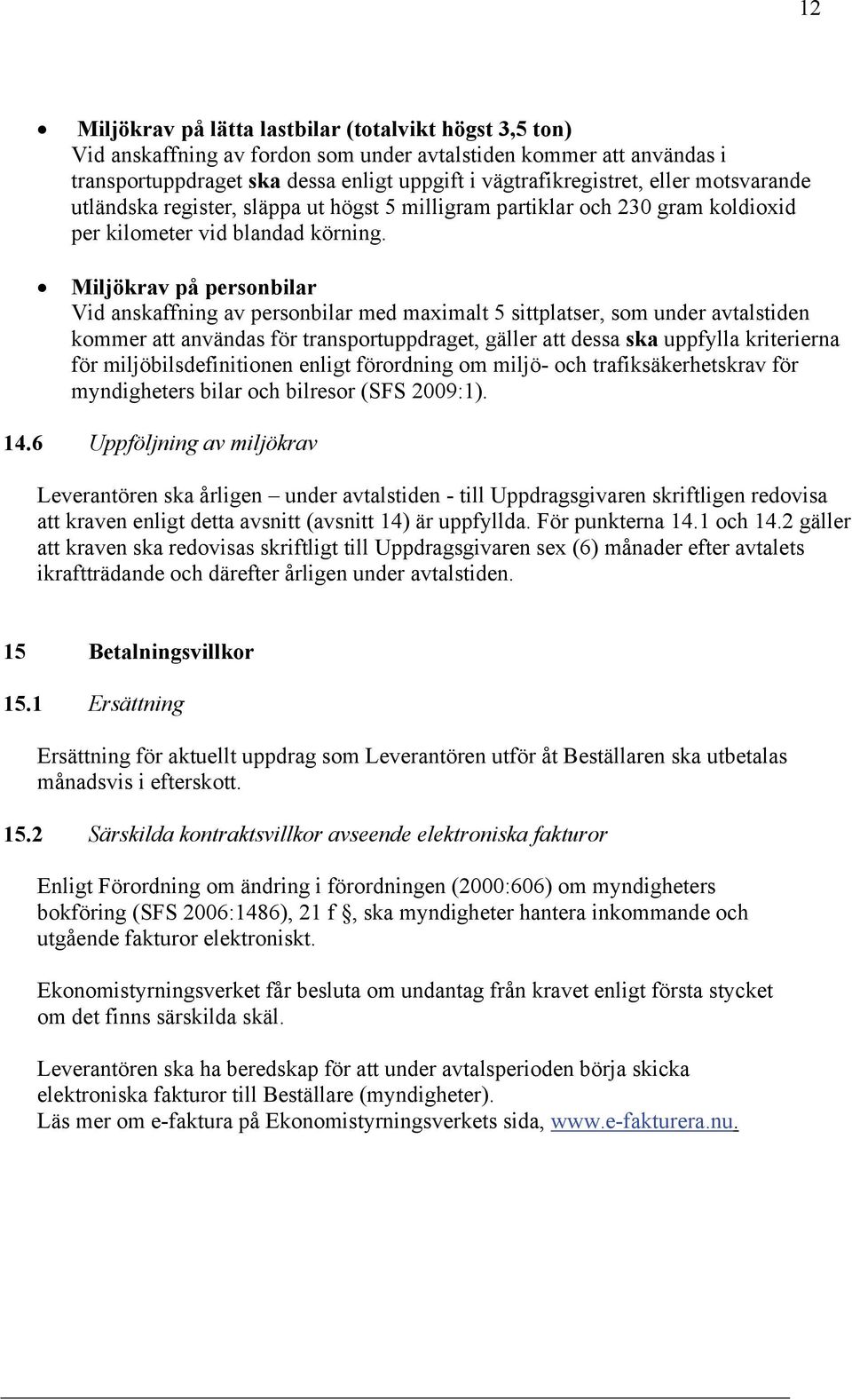 Miljökrav på personbilar Vid anskaffning av personbilar med maximalt 5 sittplatser, som under avtalstiden kommer att användas för transportuppdraget, gäller att dessa ska uppfylla kriterierna för