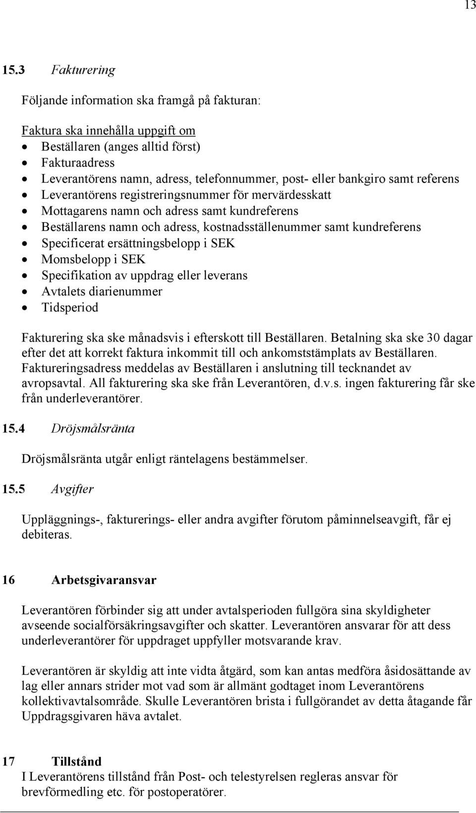 bankgiro samt referens Leverantörens registreringsnummer för mervärdesskatt Mottagarens namn och adress samt kundreferens Beställarens namn och adress, kostnadsställenummer samt kundreferens