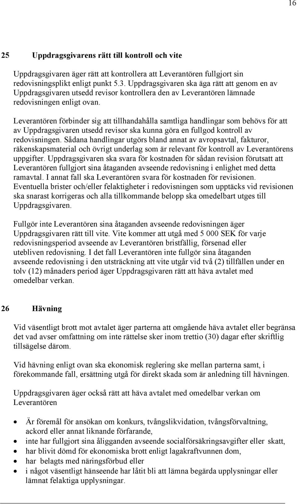 Leverantören förbinder sig att tillhandahålla samtliga handlingar som behövs för att av Uppdragsgivaren utsedd revisor ska kunna göra en fullgod kontroll av redovisningen.
