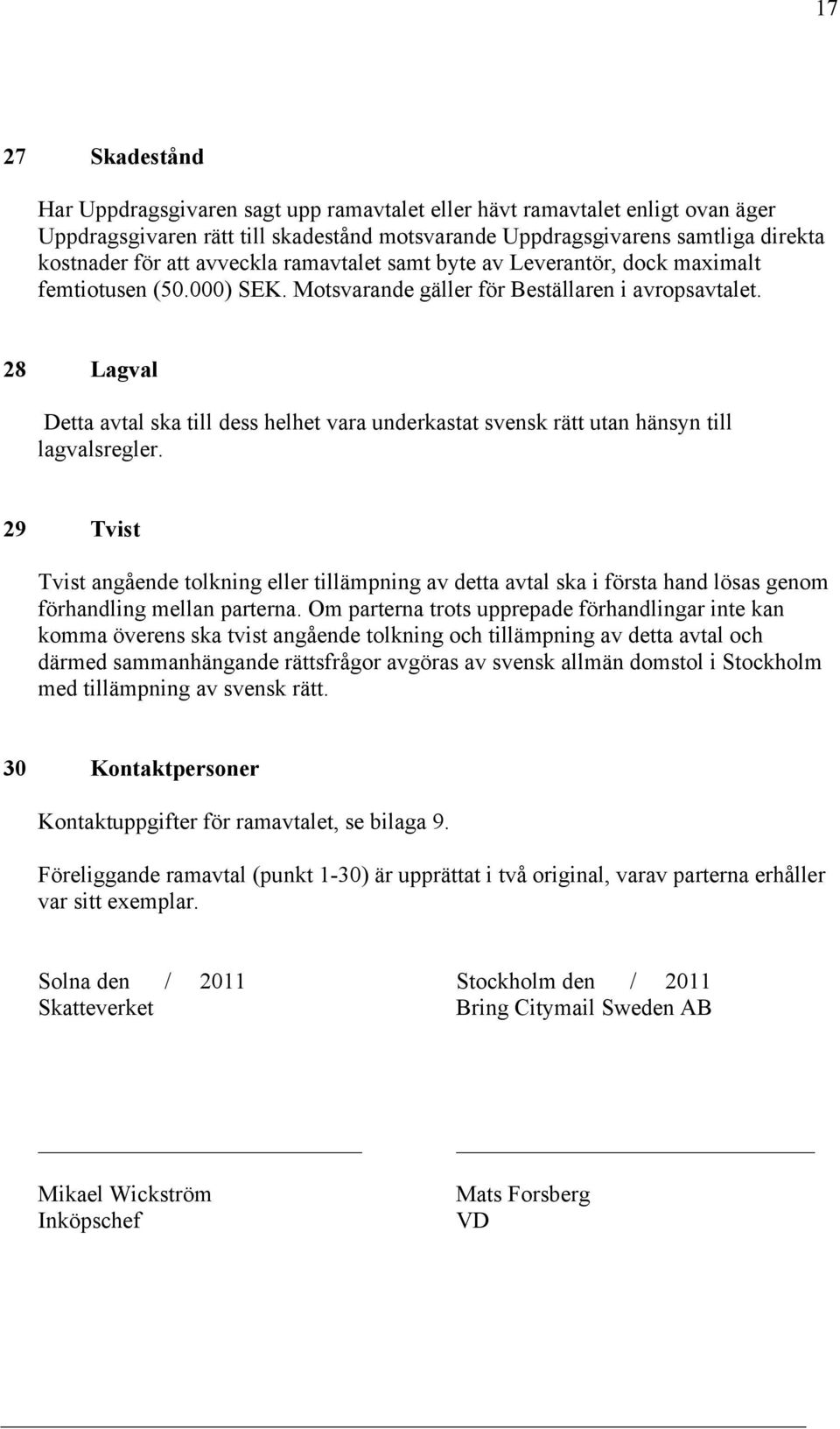 28 Lagval Detta avtal ska till dess helhet vara underkastat svensk rätt utan hänsyn till lagvalsregler.