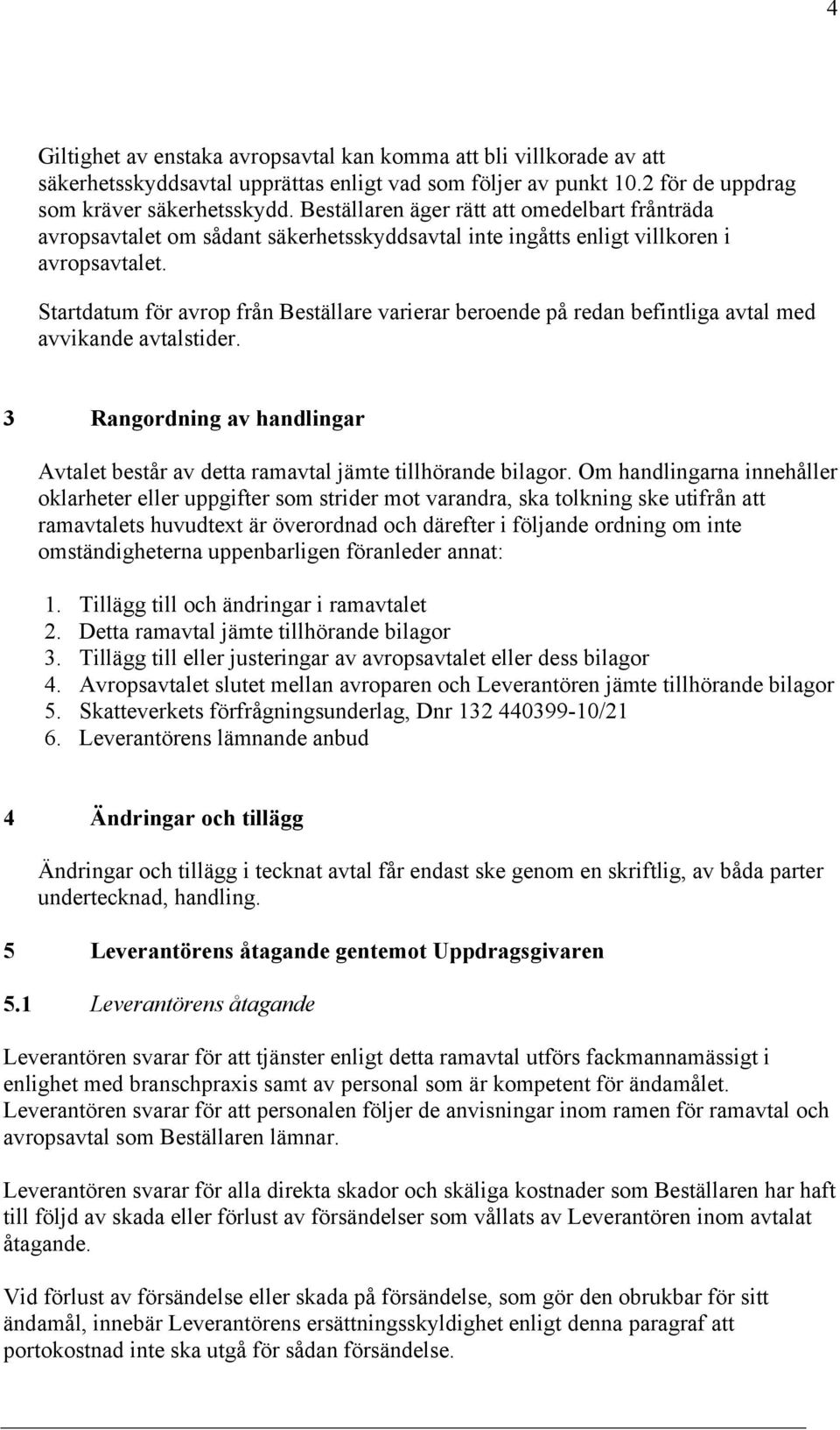 Startdatum för avrop från Beställare varierar beroende på redan befintliga avtal med avvikande avtalstider. 3 Rangordning av handlingar Avtalet består av detta ramavtal jämte tillhörande bilagor.
