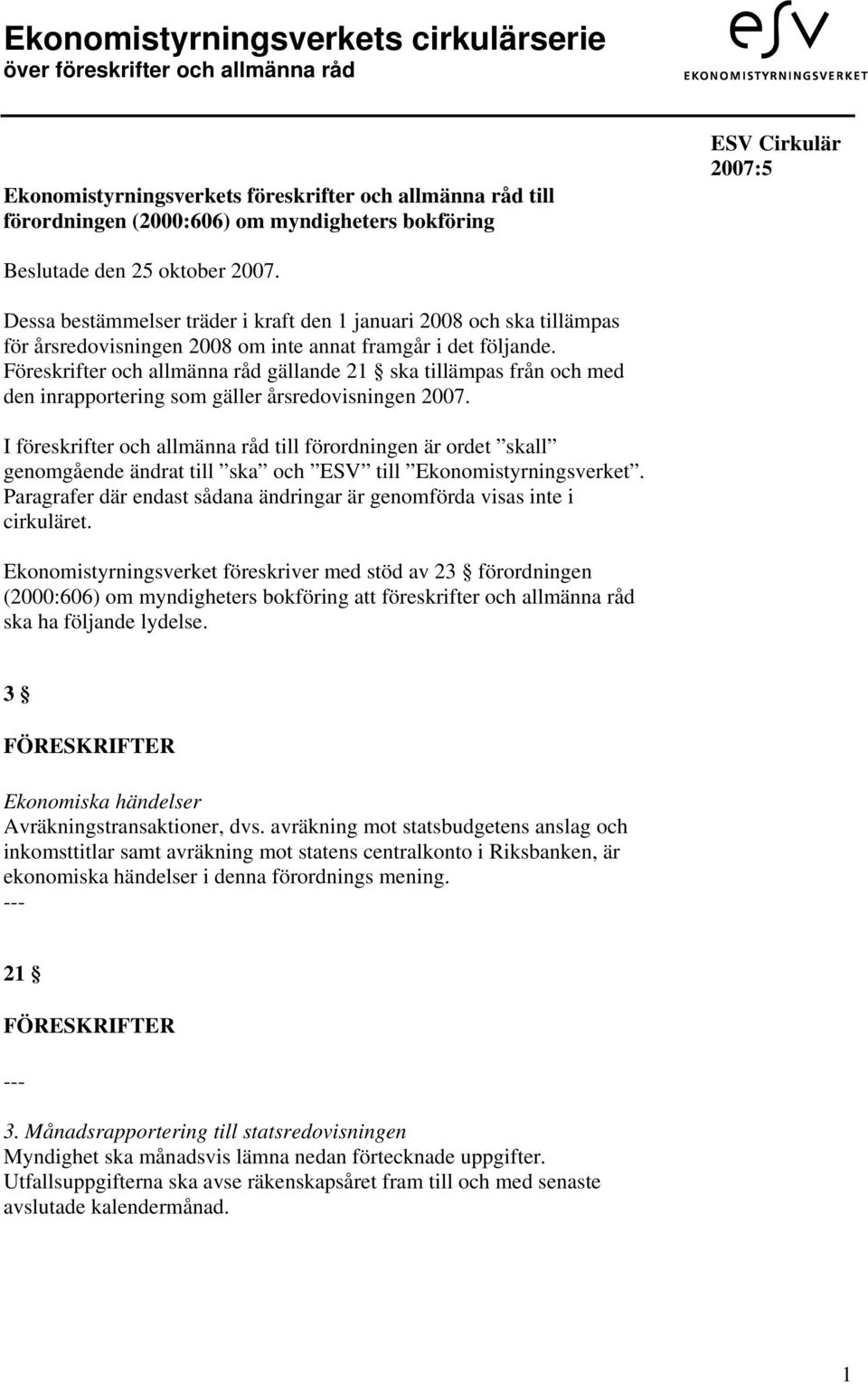 Föreskrifter och allmänna råd gällande 21 ska tillämpas från och med den inrapportering som gäller årsredovisningen 2007.