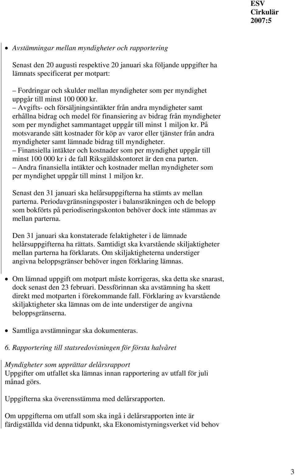 Avgifts- och försäljningsintäkter från andra myndigheter samt erhållna bidrag och medel för finansiering av bidrag från myndigheter som per myndighet sammantaget uppgår till minst 1 miljon kr.