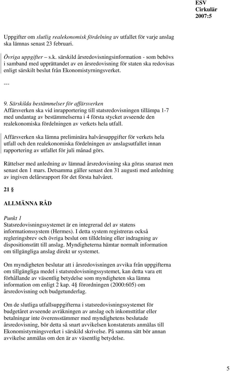 9. Särskilda bestämmelser för affärsverken Affärsverken ska vid inrapportering till statsredovisningen tillämpa 1-7 med undantag av bestämmelserna i 4 första stycket avseende den realekonomiska