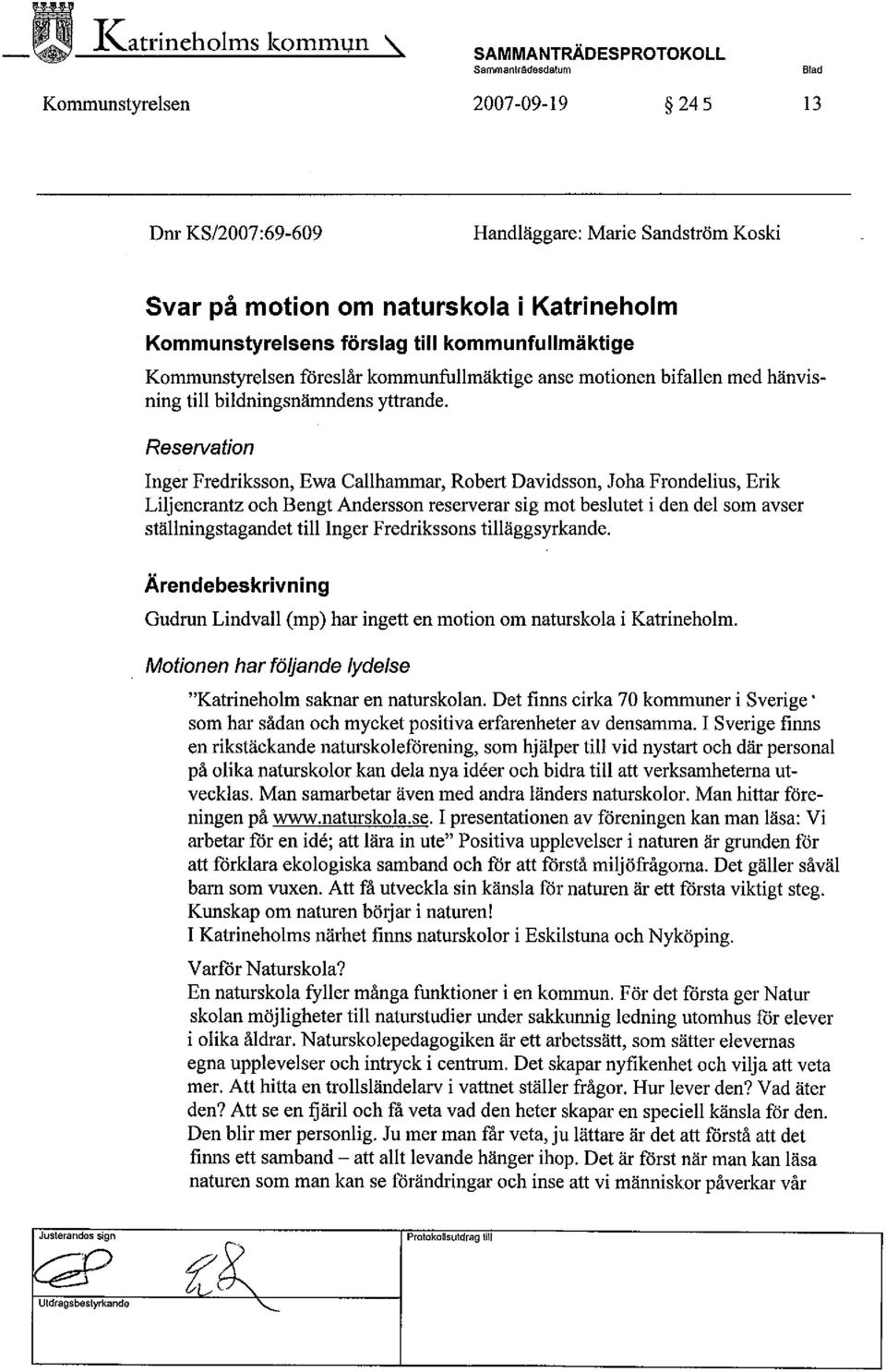 förslag til kommunfullmaktige Kommunstyrelsen fòreslår kommunfullmäktige anse motionen bifallen med hänvisning til bildningsnändens ytrande.