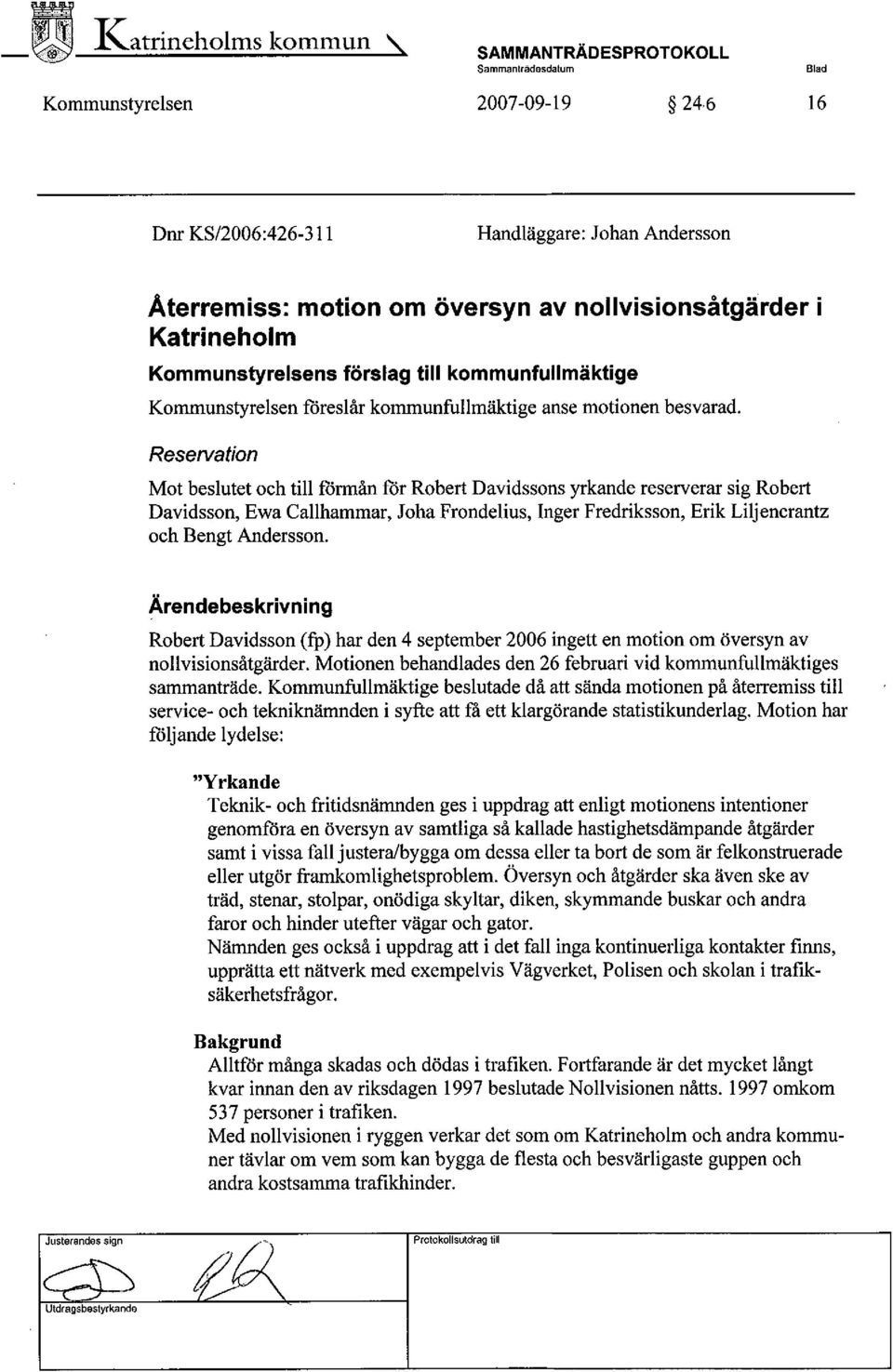 Reservation Mot beslutet och til fòrmån fòr Robert Davidssons yrkande reserverar sig Robert Davidsson, Ewa Callhammar, Joha Frondelius, Inger Fredriksson, Erik Liljencrantz och Bengt Andersson.