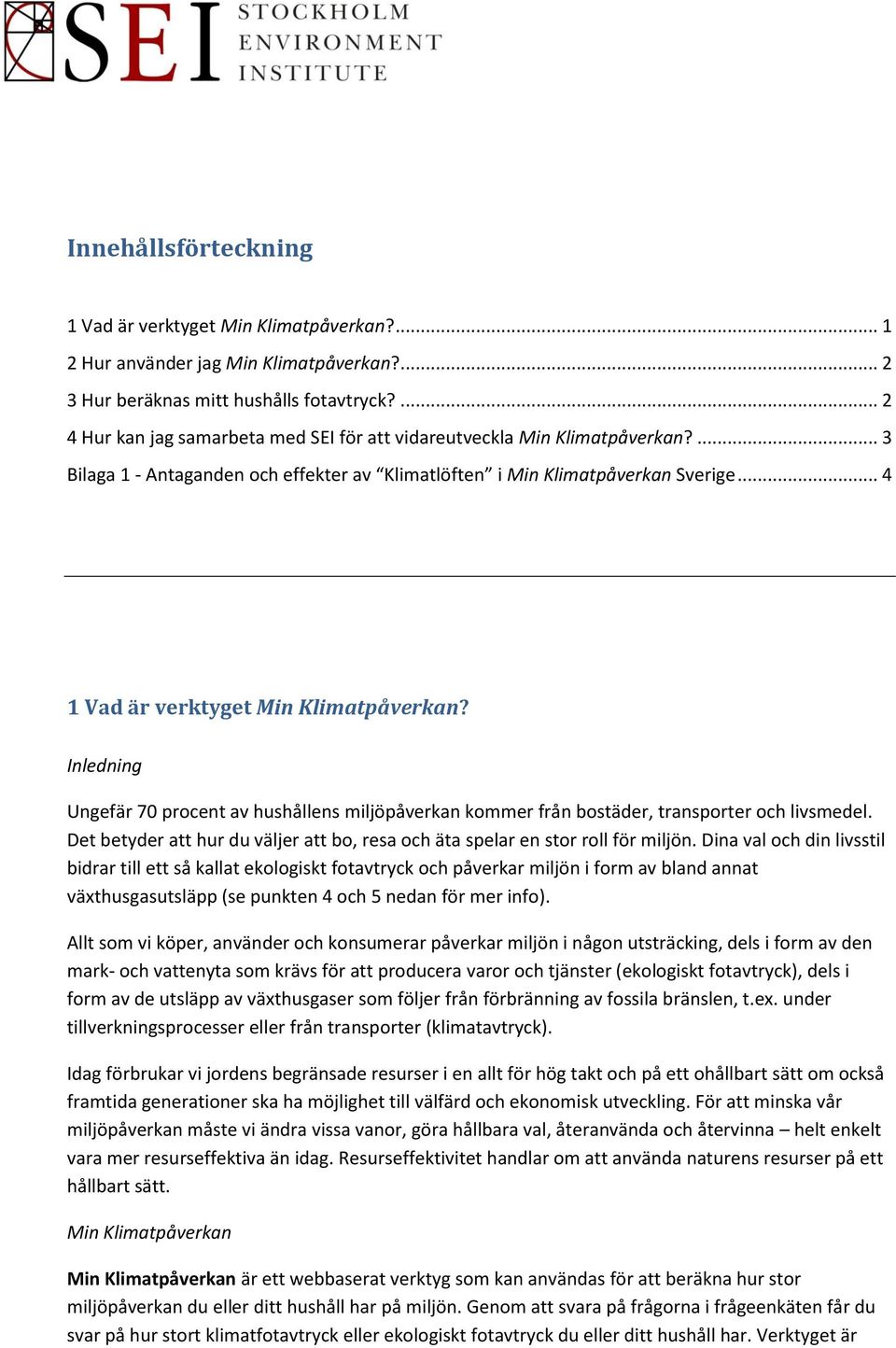 Inledning Ungefär 70 procent av hushållens miljöpåverkan kommer från bostäder, transporter och livsmedel. Det betyder att hur du väljer att bo, resa och äta spelar en stor roll för miljön.