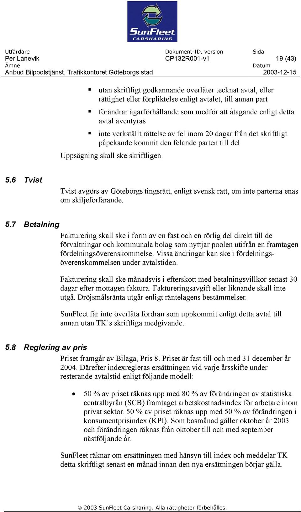 6 Tvist Tvist avgörs av Göteborgs tingsrätt, enligt svensk rätt, om inte parterna enas om skiljeförfarande. 5.