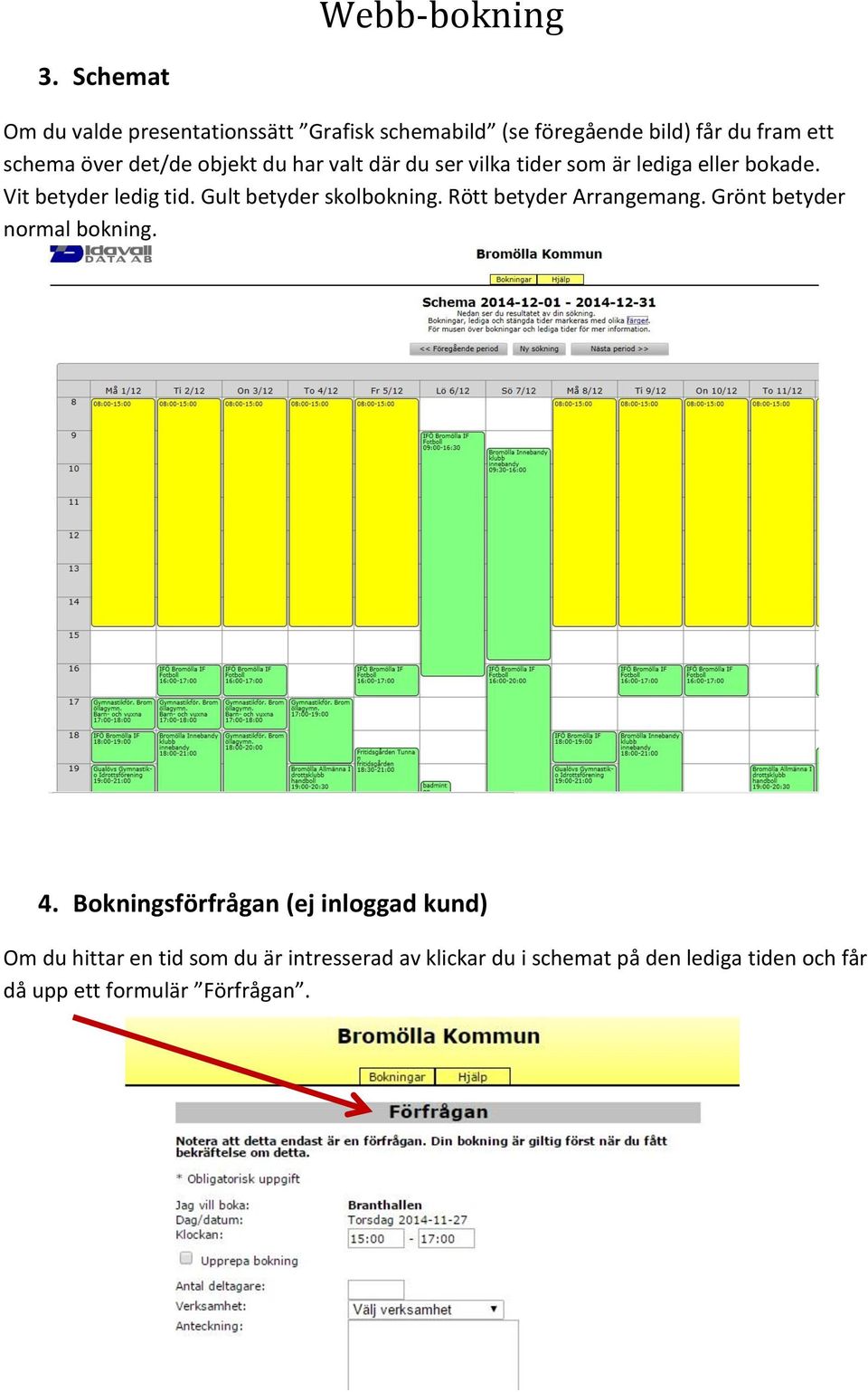 Gult betyder skolbokning. Rött betyder Arrangemang. Grönt betyder normal bokning. 4.