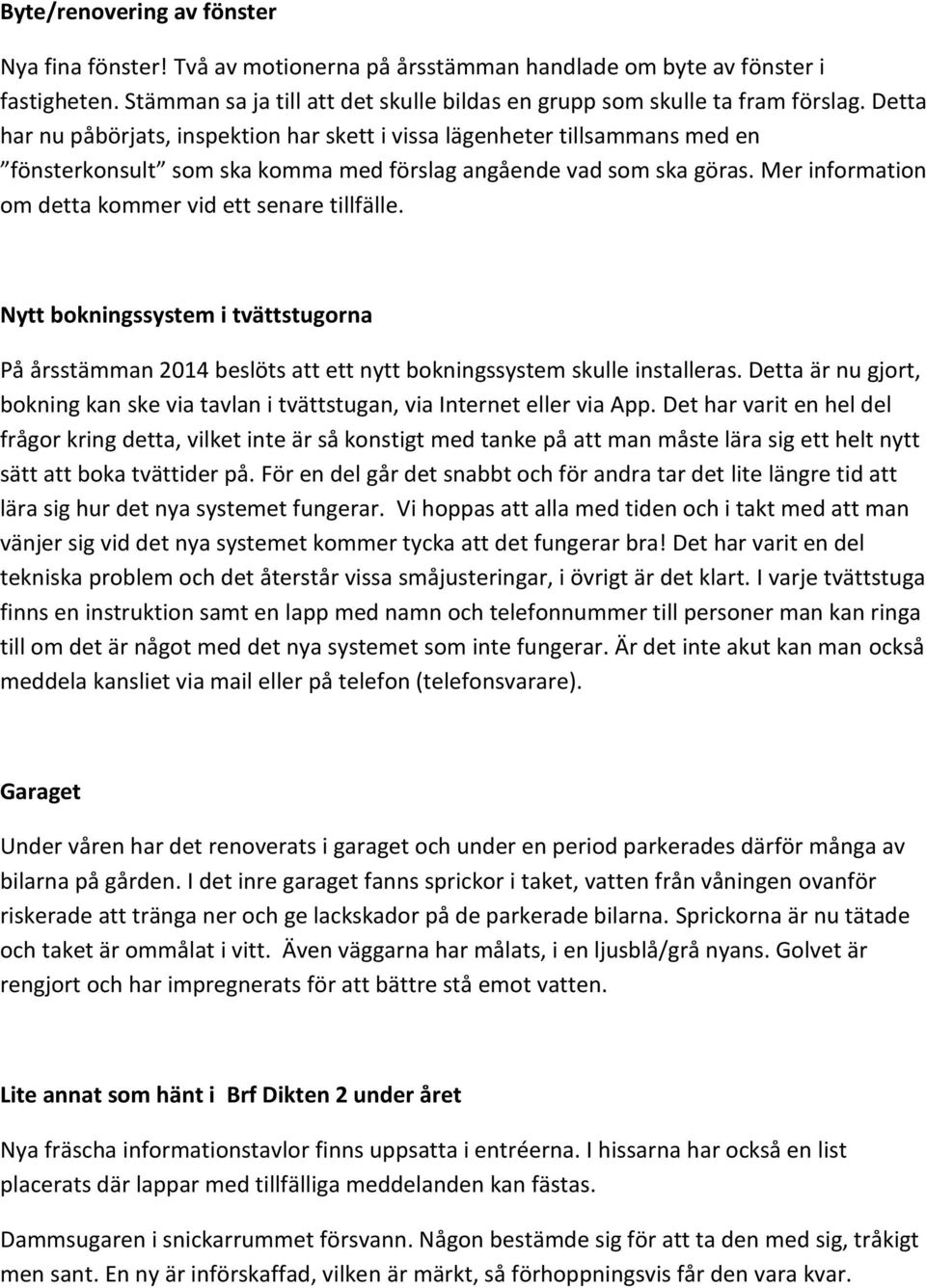 Mer information om detta kommer vid ett senare tillfälle. Nytt bokningssystem i tvättstugorna På årsstämman 2014 beslöts att ett nytt bokningssystem skulle installeras.