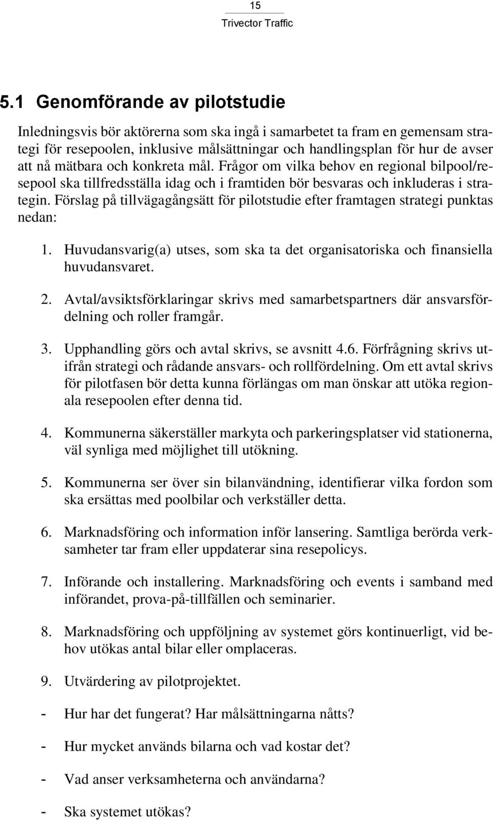 Förslag på tillvägagångsätt för pilotstudie efter framtagen strategi punktas nedan: 1. Huvudansvarig(a) utses, som ska ta det organisatoriska och finansiella huvudansvaret. 2.