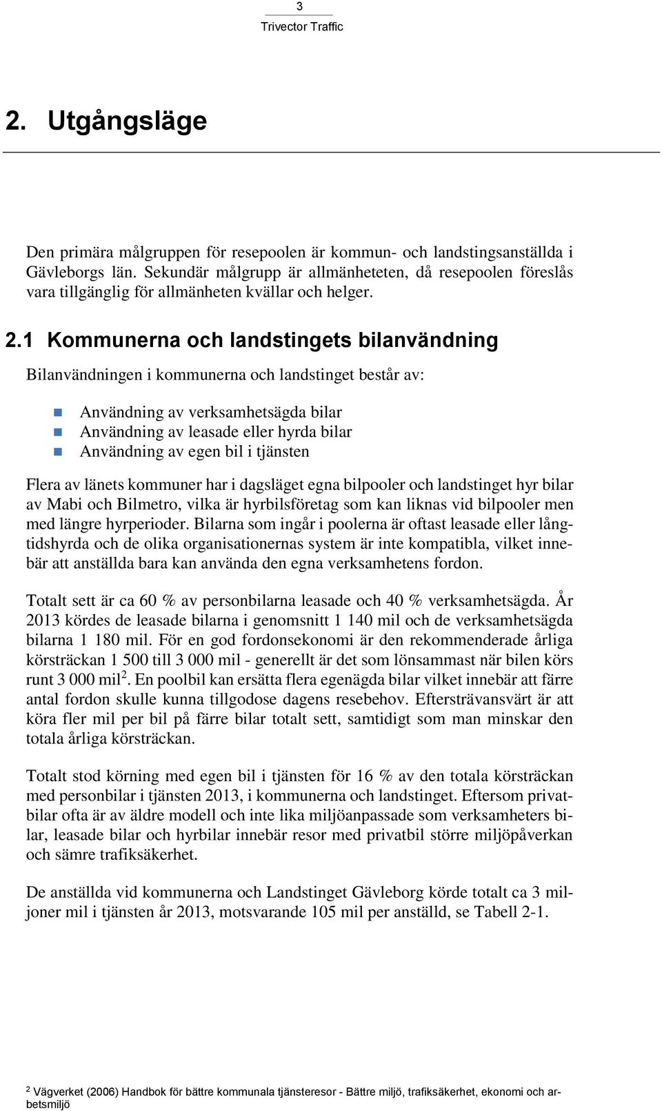 1 Kommunerna och landstingets bilanvändning Bilanvändningen i kommunerna och landstinget består av: Användning av verksamhetsägda bilar Användning av leasade eller hyrda bilar Användning av egen bil