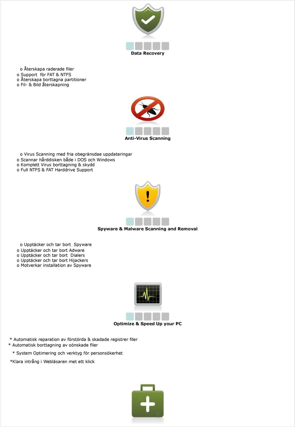 tar bort Spyware o Upptäcker och tar bort Adware o Upptäcker och tar bort Dialers o Upptäcker och tar bort Hijackers o Motverkar installation av Spyware Optimize & Speed Up your PC *