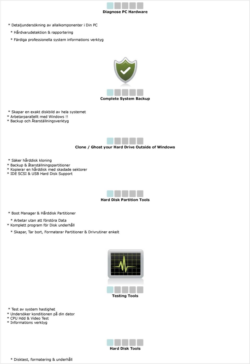 ! * Backup och Återställningsverktyg Clone / Ghost your Hard Drive Outside of Windows * Säker hårddisk kloning * Backup & återställningspartitioner * Kopierar en hårddisk med skadade sektorer * IDE