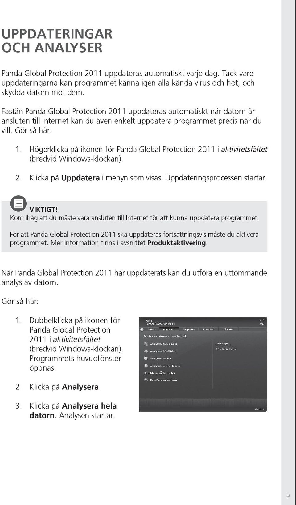 Högerklicka på ikonen för Panda Global Protection 2011 i aktivitetsfältet (bredvid Windows-klockan). 2. Klicka på Uppdatera i menyn som visas. Uppdateringsprocessen startar. VIKTIGT!