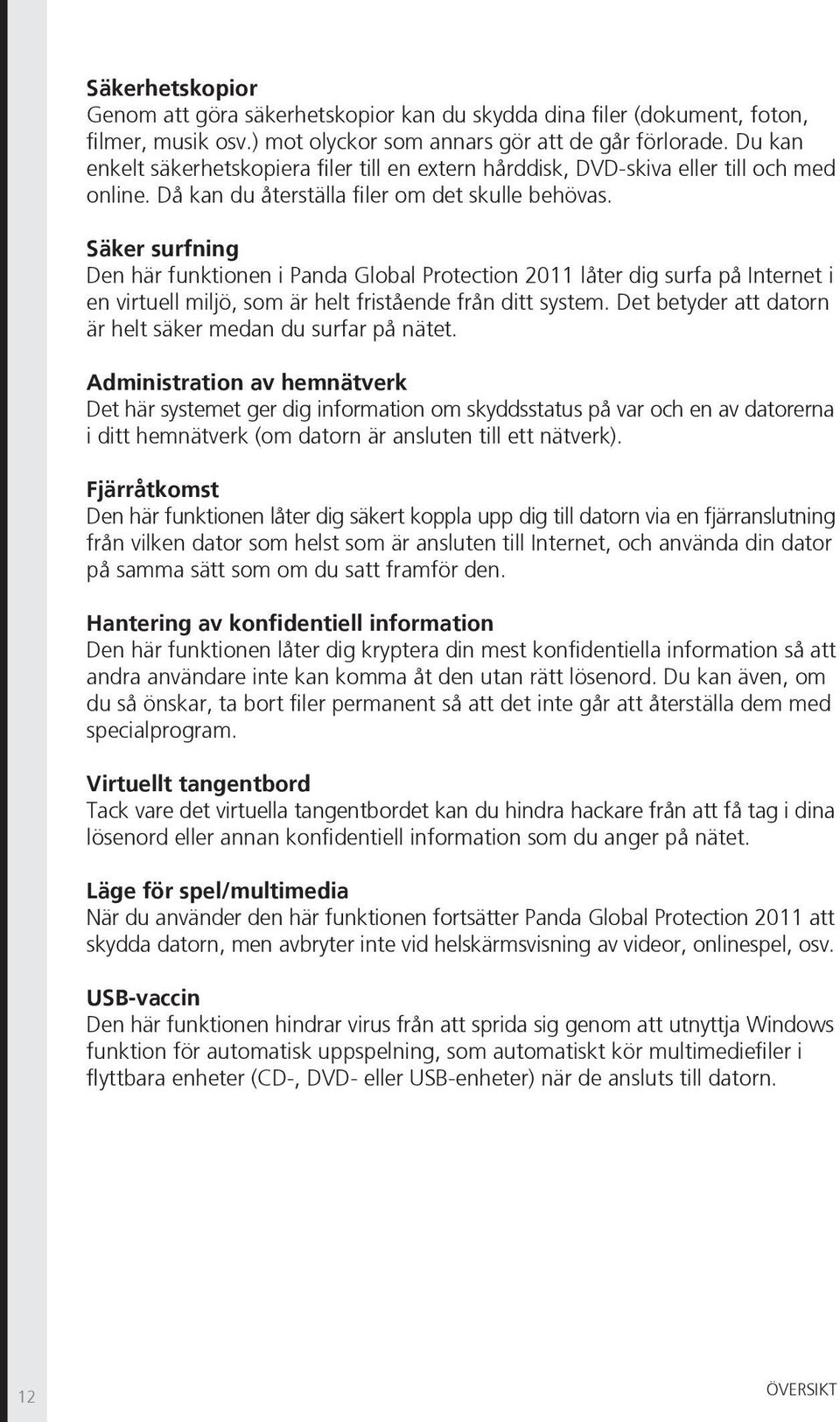 Säker surfning Den här funktionen i Panda Global Protection 2011 låter dig surfa på Internet i en virtuell miljö, som är helt fristående från ditt system.