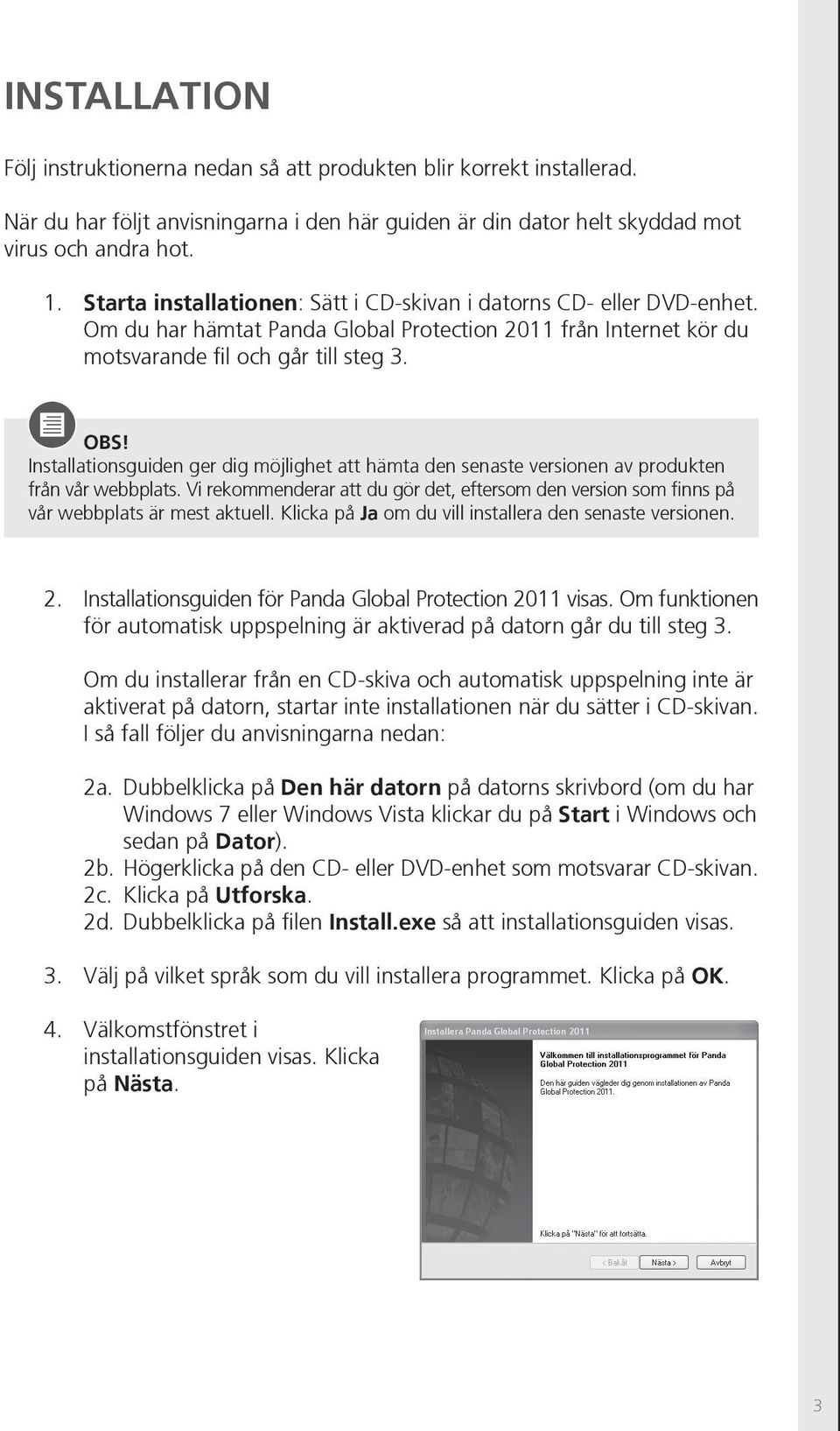 Installationsguiden ger dig möjlighet att hämta den senaste versionen av produkten från vår webbplats. Vi rekommenderar att du gör det, eftersom den version som finns på vår webbplats är mest aktuell.