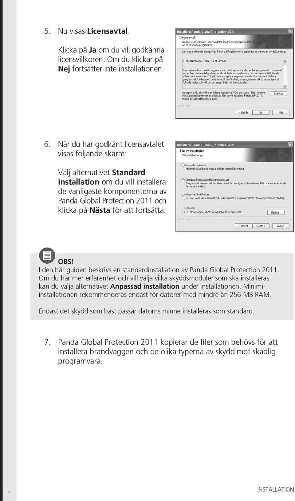 för att fortsätta. OBS! I den här guiden beskrivs en standardinstallation av Panda Global Protection 2011.