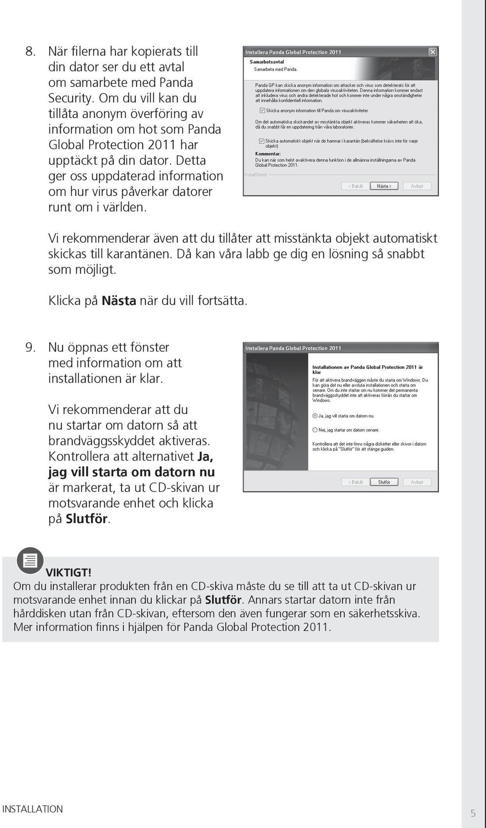 Detta ger oss uppdaterad information om hur virus påverkar datorer runt om i världen. Vi rekommenderar även att du tillåter att misstänkta objekt automatiskt skickas till karantänen.